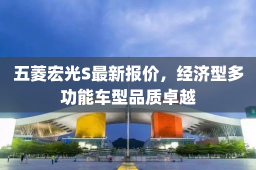 五菱宏光S最新報價，經濟型多功能車型品質卓越
