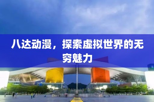 八達動漫，探索虛擬世界的無窮魅力