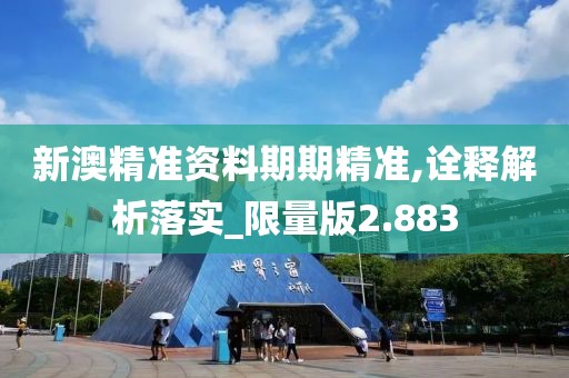新澳精準資料期期精準,詮釋解析落實_限量版2.883
