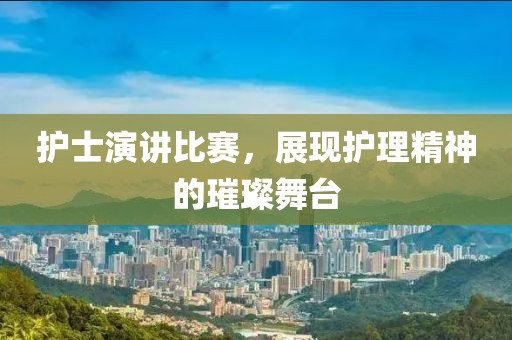護士演講比賽，展現護理精神的璀璨舞臺