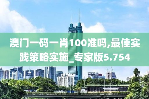 澳門一碼一肖100準嗎,最佳實踐策略實施_專家版5.754