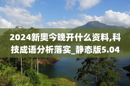 2024新奧今晚開什么資料,科技成語分析落實_靜態版5.04