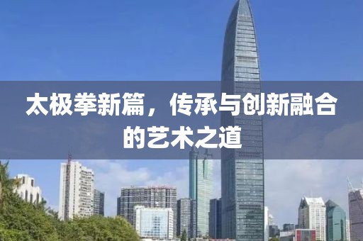 太極拳新篇，傳承與創新融合的藝術之道
