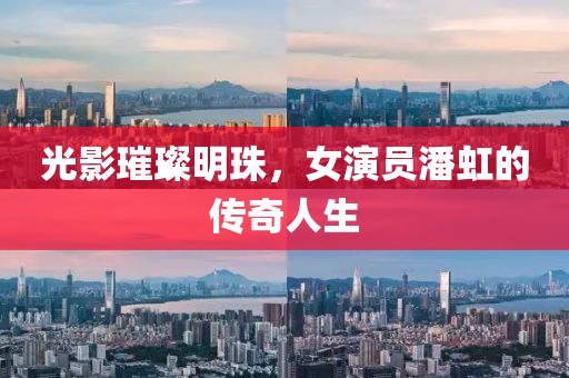 光影璀璨明珠，女演員潘虹的傳奇人生