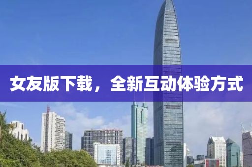 女友版下載，全新互動體驗方式