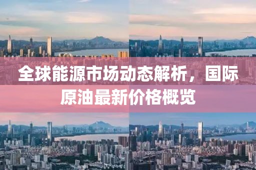 全球能源市場動態解析，國際原油最新價格概覽