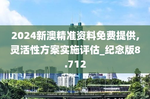 2024新澳精準資料免費提供,靈活性方案實施評估_紀念版8.712