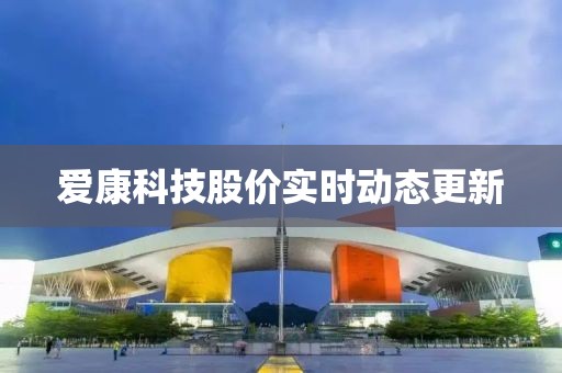 愛康科技股價實時動態更新