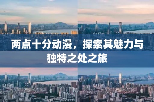 兩點十分動漫，探索其魅力與獨特之處之旅