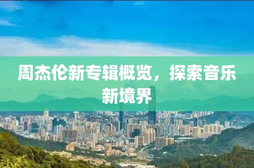 周杰倫新專輯概覽，探索音樂新境界