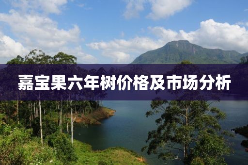 嘉寶果六年樹價格及市場分析