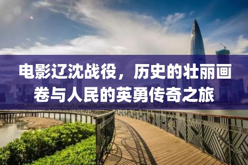 電影遼沈戰役，歷史的壯麗畫卷與人民的英勇傳奇之旅
