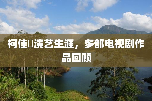 柯佳嬿演藝生涯，多部電視劇作品回顧