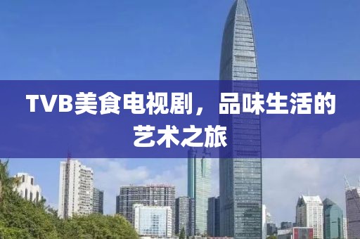 TVB美食電視劇，品味生活的藝術之旅