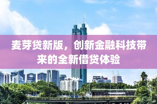 麥芽貸新版，創新金融科技帶來的全新借貸體驗