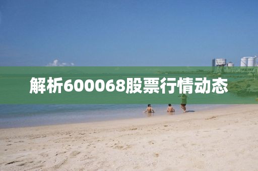 解析600068股票行情動態