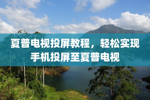 夏普電視投屏教程，輕松實現手機投屏至夏普電視