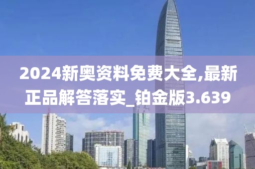 2024新奧資料免費大全,最新正品解答落實_鉑金版3.639