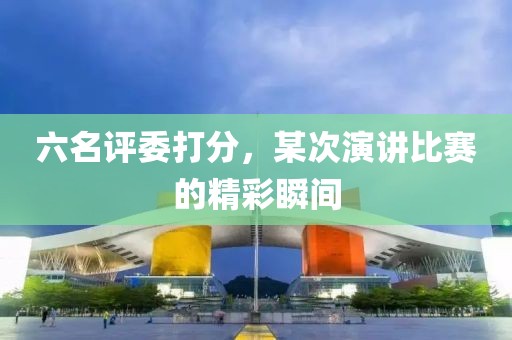 六名評委打分，某次演講比賽的精彩瞬間