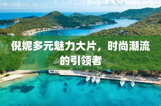 倪妮多元魅力大片，時尚潮流的引領者