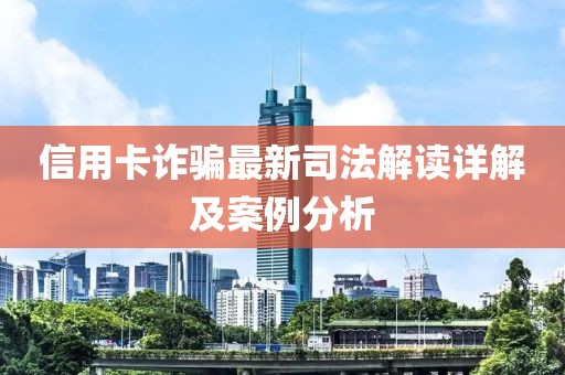 信用卡詐騙最新司法解讀詳解及案例分析