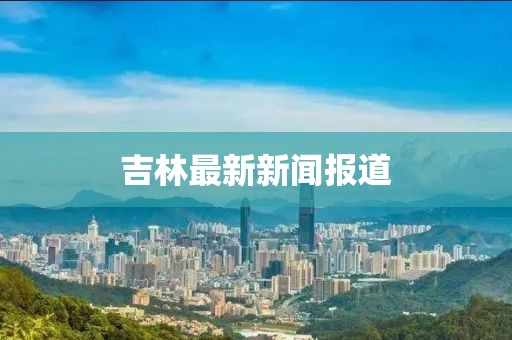 吉林最新新聞報道