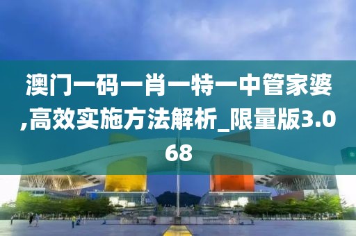 澳門一碼一肖一特一中管家婆,高效實施方法解析_限量版3.068