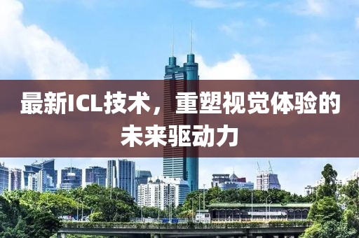 最新ICL技術，重塑視覺體驗的未來驅動力