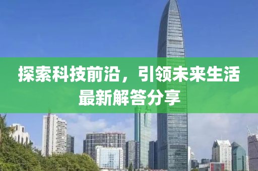 探索科技前沿，引領未來生活最新解答分享