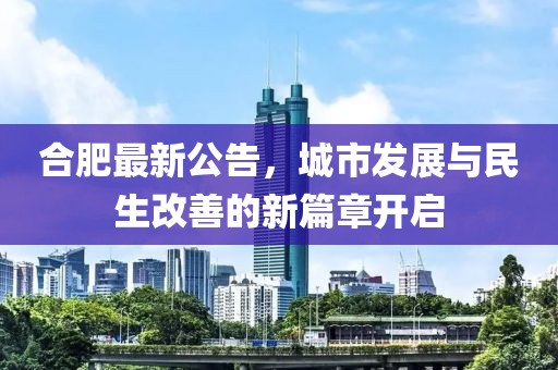 合肥最新公告，城市發展與民生改善的新篇章開啟