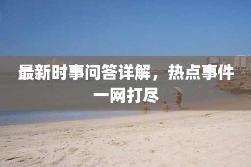 最新時事問答詳解，熱點事件一網打盡