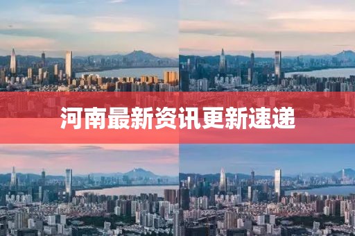 河南最新資訊更新速遞