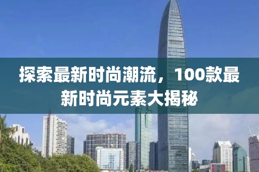 探索最新時尚潮流，100款最新時尚元素大揭秘