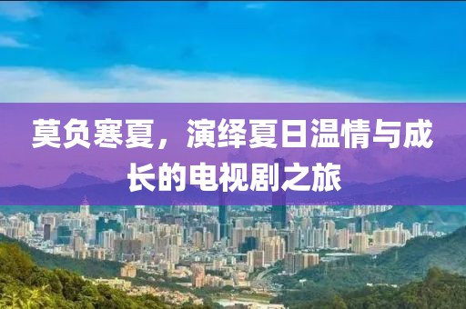 莫負寒夏，演繹夏日溫情與成長的電視劇之旅