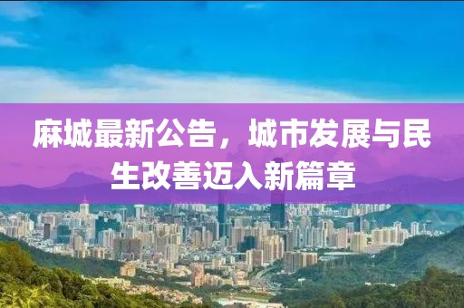 麻城最新公告，城市發展與民生改善邁入新篇章
