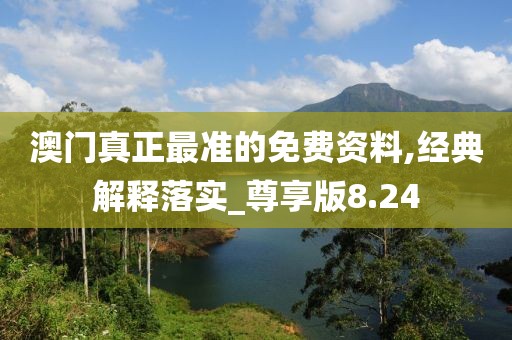 澳門真正最準的免費資料,經典解釋落實_尊享版8.24