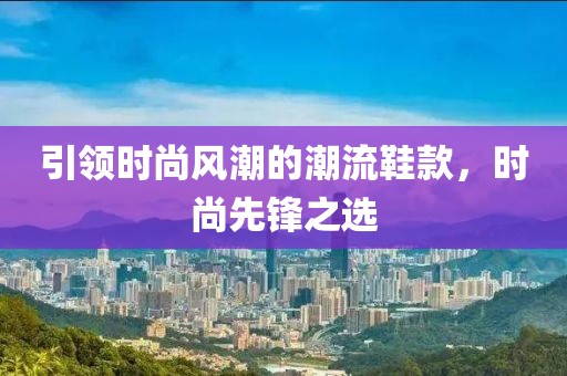 引領時尚風潮的潮流鞋款，時尚先鋒之選