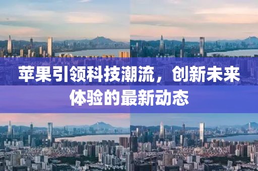 蘋果引領科技潮流，創新未來體驗的最新動態