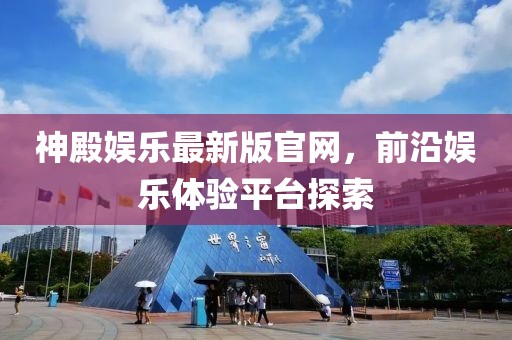 神殿娛樂最新版官網，前沿娛樂體驗平臺探索