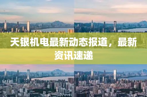 天銀機電最新動態報道，最新資訊速遞