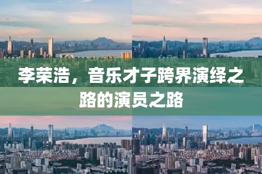 李榮浩，音樂才子跨界演繹之路的演員之路