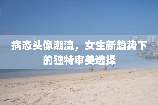 病態頭像潮流，女生新趨勢下的獨特審美選擇