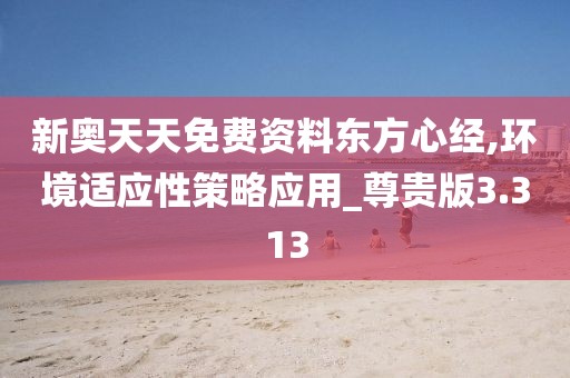 新奧天天免費資料東方心經,環境適應性策略應用_尊貴版3.313