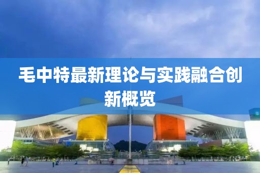 毛中特最新理論與實踐融合創新概覽