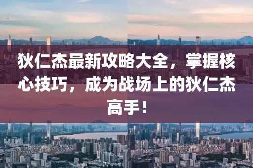狄仁杰最新攻略大全，掌握核心技巧，成為戰場上的狄仁杰高手！