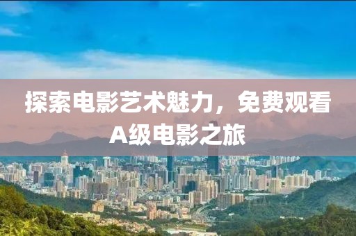探索電影藝術魅力，免費觀看A級電影之旅