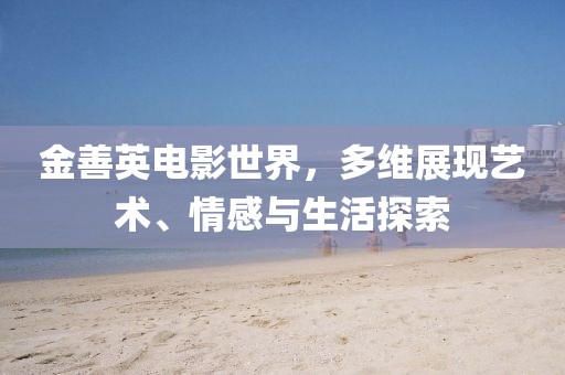 金善英電影世界，多維展現藝術、情感與生活探索