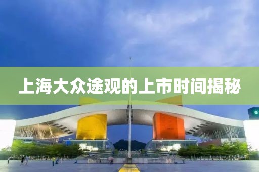 上海大眾途觀的上市時間揭秘