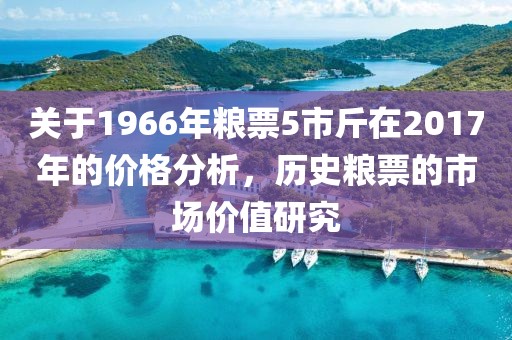 關于1966年糧票5市斤在2017年的價格分析，歷史糧票的市場價值研究