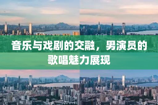 音樂與戲劇的交融，男演員的歌唱魅力展現